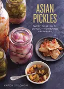 Sottaceti asiatici: Conserve dolci, aspre, salate, stagionate e fermentate da Corea, Giappone, Cina, India e oltre - Asian Pickles: Sweet, Sour, Salty, Cured, and Fermented Preserves from Korea, Japan, China, India, and Beyond