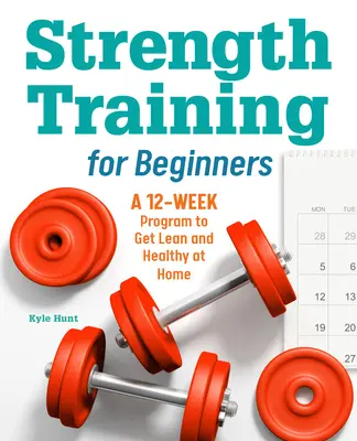 Allenamento della forza per principianti: Un programma di 12 settimane per diventare magri e sani a casa - Strength Training for Beginners: A 12-Week Program to Get Lean and Healthy at Home