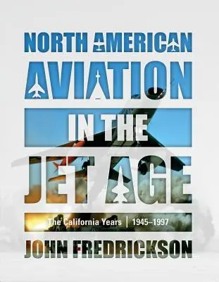 L'aviazione nordamericana nell'era del jet: gli anni della California, 1945-1997 - North American Aviation in the Jet Age: The California Years, 1945-1997