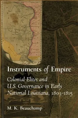 Strumenti dell'impero: Elites coloniali e governo statunitense nella prima Louisiana nazionale, 1803-1815 - Instruments of Empire: Colonial Elites and U.S. Governance in Early National Louisiana, 1803-1815