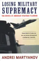 Perdere la supremazia militare: La miopia della pianificazione strategica americana - Losing Military Supremacy: The Myopia of American Strategic Planning