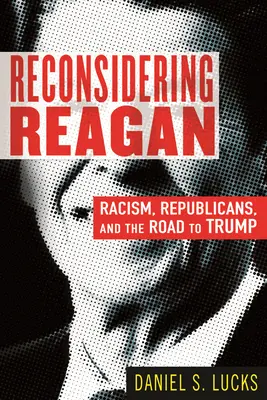 Riconsiderare Reagan: Razzismo, repubblicani e la strada per Trump - Reconsidering Reagan: Racism, Republicans, and the Road to Trump