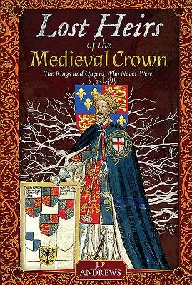 Eredi perduti della corona medievale: I re e le regine che non ci sono mai stati - Lost Heirs of the Medieval Crown: The Kings and Queens Who Never Were