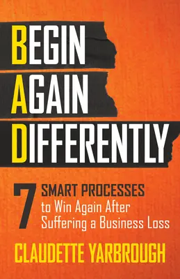 Bad (Ricominciare in modo diverso): 7 processi intelligenti per vincere di nuovo dopo aver subito una perdita commerciale - Bad (Begin Again Differently): 7 Smart Processes to Win Again After Suffering a Business Loss