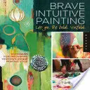 Pittura Intuitiva Coraggiosa - Lasciatevi andare, siate audaci, liberatevi! Tecniche per scoprire il vostro stile pittorico unico - Brave Intuitive Painting-Let Go, Be Bold, Unfold!: Techniques for Uncovering Your Own Unique Painting Style