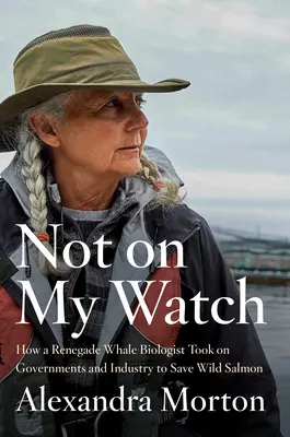 Non sotto la mia sorveglianza: Come un biologo baleniere ribelle ha sfidato i governi e l'industria per salvare i salmoni selvatici - Not on My Watch: How a Renegade Whale Biologist Took on Governments and Industry to Save Wild Salmon