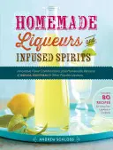 Liquori e infusi fatti in casa: Combinazioni di sapori innovativi, oltre a versioni casalinghe di Kahla, Cointreau e altri liquori famosi - Homemade Liqueurs and Infused Spirits: Innovative Flavor Combinations, Plus Homemade Versions of Kahla, Cointreau, and Other Popular Liqueurs