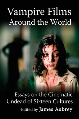 Film di vampiri nel mondo: Saggi sui non morti cinematografici di sedici culture - Vampire Films Around the World: Essays on the Cinematic Undead of Sixteen Cultures