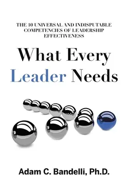 Ciò di cui ogni leader ha bisogno: Le dieci competenze universali e indiscutibili dell'efficacia della leadership - What Every Leader Needs: The Ten Universal and Indisputable Competencies of Leadership Effectiveness
