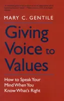 Dare voce ai valori: Come dire la propria opinione quando si sa cosa è giusto fare - Giving Voice to Values: How to Speak Your Mind When You Know What's Right