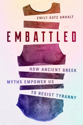Embattled: Come gli antichi miti greci ci danno la forza di resistere alla tirannia - Embattled: How Ancient Greek Myths Empower Us to Resist Tyranny