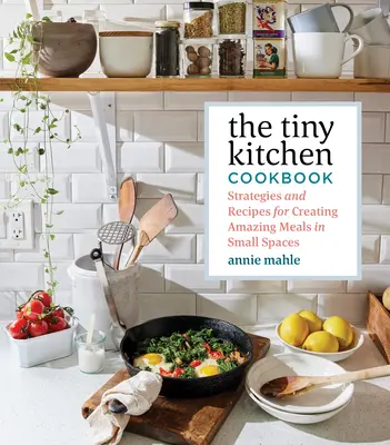 Il ricettario della cucina minuscola: Strategie e ricette per creare pasti straordinari in piccoli spazi - The Tiny Kitchen Cookbook: Strategies and Recipes for Creating Amazing Meals in Small Spaces