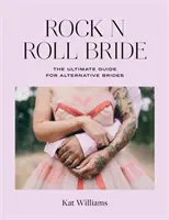 Rock N Roll Bride: La guida definitiva per le spose alternative - Rock N Roll Bride: The Ultimate Guide for Alternative Brides