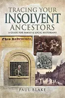 Rintracciare gli antenati insolventi: Una guida per gli storici della famiglia - Tracing Your Insolvent Ancestors: A Guide for Family Historians