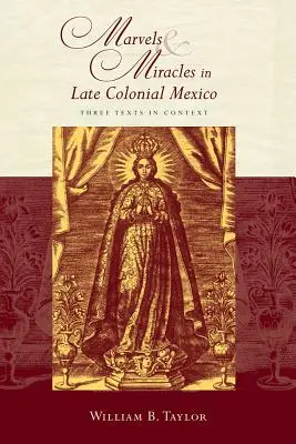 Meraviglie e miracoli nel Messico tardo coloniale: Tre testi in contesto - Marvels and Miracles in Late Colonial Mexico: Three Texts in Context