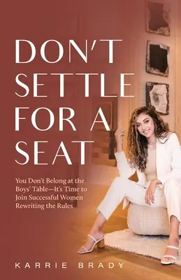 Non accontentarti di un posto a sedere: non appartieni al tavolo dei ragazzi - è ora di unirti alle donne di successo che stanno riscrivendo le regole - Don't Settle For a Seat: You Don't Belong at the Boys' Table-It's Time to Join Successful Women Rewriting the Rules