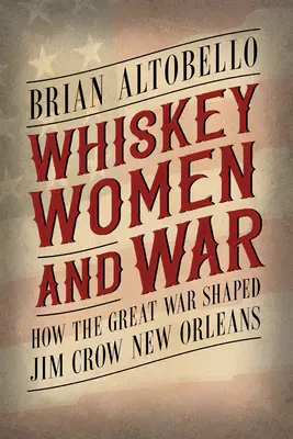 Whiskey, donne e guerra: come la Grande Guerra ha plasmato la New Orleans dei Jim Crow - Whiskey, Women, and War: How the Great War Shaped Jim Crow New Orleans