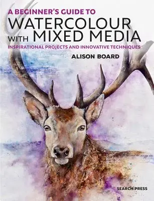 Guida per principianti all'acquerello con tecnica mista: Progetti ispirati e tecniche innovative - A Beginner' S Guide to Watercolour with Mixed Media: Inspirational Projects and Innovative Techniques