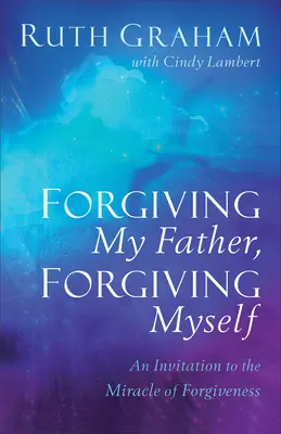 Perdonare mio padre, perdonare me stesso: Un invito al miracolo del perdono - Forgiving My Father, Forgiving Myself: An Invitation to the Miracle of Forgiveness