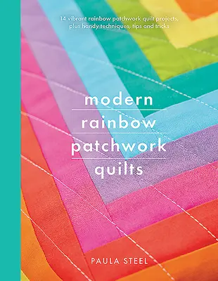 Quilt patchwork arcobaleno moderni: 14 vivaci progetti di patchwork arcobaleno, oltre a tecniche pratiche, suggerimenti e trucchi - Modern Rainbow Patchwork Quilts: 14 Vibrant Rainbow Patchwork Quilt Projects, Plus Handy Techniques, Tips and Tricks