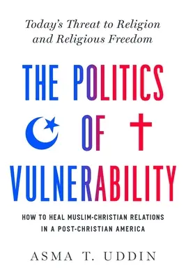 La politica della vulnerabilità: come guarire le relazioni tra musulmani e cristiani in un'America post-cristiana: La minaccia odierna alla religione e alla libertà religiosa - The Politics of Vulnerability: How to Heal Muslim-Christian Relations in a Post-Christian America: Today's Threat to Religion and Religious Freedom