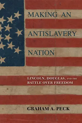 Creare una nazione antischiavista: Lincoln, Douglas e la battaglia per la libertà - Making an Antislavery Nation: Lincoln, Douglas, and the Battle Over Freedom