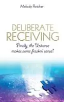 Ricezione deliberata: Finalmente l'universo ha un senso! - Deliberate Receiving: Finally, the Universe Makes Some Freakin' Sense!