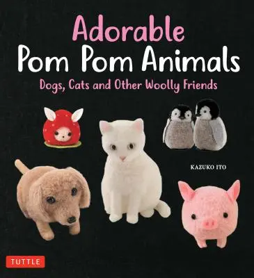 Adorabili animali POM POM: Cani, gatti e altri amici di lana - Adorable POM POM Animals: Dogs, Cats and Other Woolly Friends
