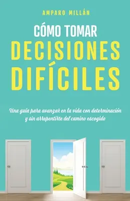 Come prendere decisioni difficili: Una guida per avanzare nella vita con determinazione e senza pentirsi del cammino intrapreso - Cmo tomar decisiones difciles: Una gua para avanzar en la vida con determinacin y sin arrepentirte del camino escogido