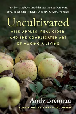 Incoltivato: Mele selvatiche, vero sidro e la complicata arte di guadagnarsi da vivere - Uncultivated: Wild Apples, Real Cider, and the Complicated Art of Making a Living