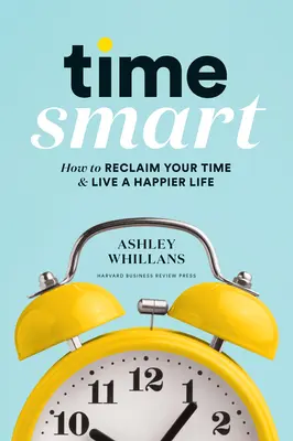 Il tempo intelligente: come recuperare il proprio tempo e vivere una vita più felice - Time Smart: How to Reclaim Your Time and Live a Happier Life