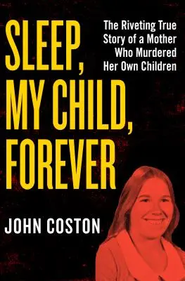 Dormi, figlio mio, per sempre: L'avvincente storia vera di una madre che ha ucciso i propri figli - Sleep, My Child, Forever: The Riveting True Story of a Mother Who Murdered Her Own Children
