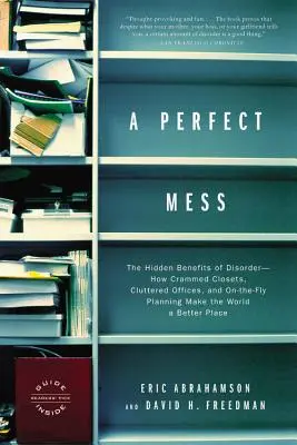 Un pasticcio perfetto: I vantaggi nascosti del disordine: come gli armadi stipati, gli uffici disordinati e la pianificazione al volo rendono il mondo più bello - A Perfect Mess: The Hidden Benefits of Disorder--How Crammed Closets, Cluttered Offices, and On-The-Fly Planning Make the World a Bett