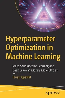 Ottimizzazione degli iperparametri nell'apprendimento automatico: Rendere più efficienti i modelli di machine learning e deep learning - Hyperparameter Optimization in Machine Learning: Make Your Machine Learning and Deep Learning Models More Efficient