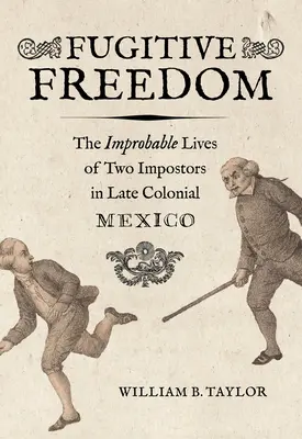 Libertà fuggitiva: Le vite improbabili di due impostori nel Messico tardo coloniale - Fugitive Freedom: The Improbable Lives of Two Impostors in Late Colonial Mexico