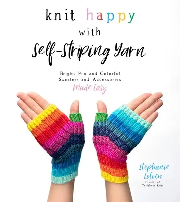 Knit Happy with Self-Striping Yarn: Maglioni e accessori vivaci, divertenti e colorati resi semplici - Knit Happy with Self-Striping Yarn: Bright, Fun and Colorful Sweaters and Accessories Made Easy
