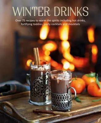Bevande invernali: Oltre 75 ricette per riscaldare gli spiriti, tra cui bevande calde, bevande corroboranti, cocktail per feste e mocktail - Winter Drinks: Over 75 Recipes to Warm the Spirits Including Hot Drinks, Fortifying Toddies, Party Cocktails and Mocktails