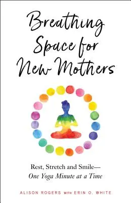 Spazio di respiro per le neomamme: Riposare, allungare e sorridere - un minuto di yoga alla volta - Breathing Space for New Mothers: Rest, Stretch, and Smile--One Yoga Minute at a Time