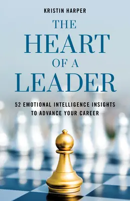 Il cuore di un leader: Cinquantadue intuizioni sull'intelligenza emotiva per progredire nella vostra carriera - The Heart of a Leader: Fifty-Two Emotional Intelligence Insights to Advance Your Career