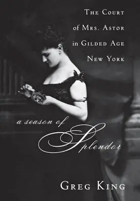 Una stagione di splendore: La corte della signora Astor nella New York dell'età dorata - A Season of Splendor: The Court of Mrs. Astor in Gilded Age New York