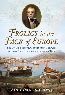 Frolics in the Face of Europe: Sir Walter Scott, i viaggi continentali e la tradizione del Grand Tour - Frolics in the Face of Europe: Sir Walter Scott, Continental Travel and the Tradition of the Grand Tour