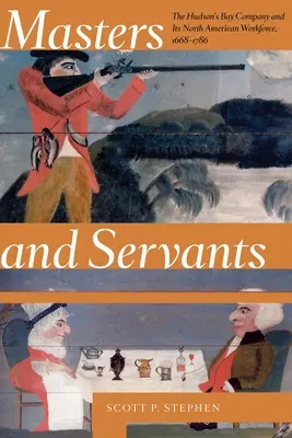 Padroni e servi: La Compagnia della Baia di Hudson e la sua forza lavoro nordamericana, 1668-1786 - Masters and Servants: The Hudson's Bay Company and Its North American Workforce, 1668-1786