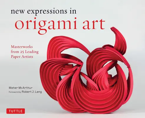 Nuove espressioni nell'arte dell'origami: Capolavori di 25 importanti artisti della carta - New Expressions in Origami Art: Masterworks from 25 Leading Paper Artists