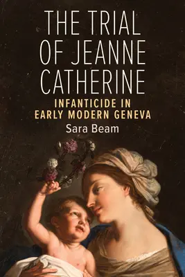 Il processo a Jeanne Catherine: L'infanticidio nella Ginevra della prima età moderna - The Trial of Jeanne Catherine: Infanticide in Early Modern Geneva
