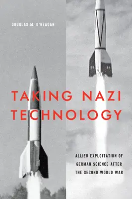 L'appropriazione della tecnologia nazista: Lo sfruttamento alleato della scienza tedesca dopo la seconda guerra mondiale - Taking Nazi Technology: Allied Exploitation of German Science After the Second World War