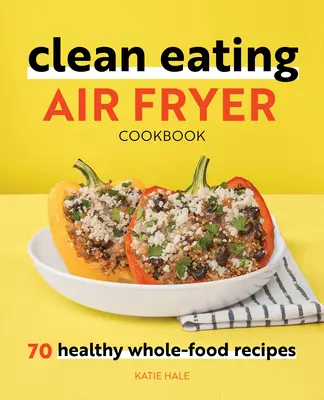 Ricettario della friggitrice ad aria per un'alimentazione pulita: 70 ricette sane e integrali - Clean Eating Air Fryer Cookbook: 70 Healthy Whole-Food Recipes