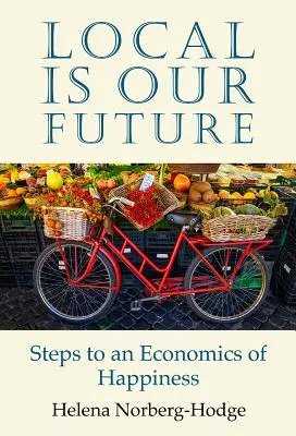 Il locale è il nostro futuro: Passi verso un'economia della felicità - Local Is Our Future: Steps to an Economics of Happiness