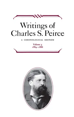 Scritti di Charles S. Peirce: Edizione cronologica, volume 5: 1884-1886 - Writings of Charles S. Peirce: A Chronological Edition, Volume 5: 1884-1886
