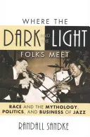 Dove si incontrano le persone scure e quelle chiare: La razza e la mitologia, la politica e il business del jazz - Where the Dark and the Light Folks Meet: Race and the Mythology, Politics, and Business of Jazz