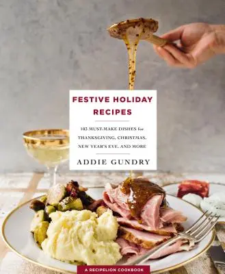 Ricette per le feste - 103 piatti imperdibili per il Ringraziamento, il Natale e il Capodanno che tutti ameranno - Festive Holiday Recipes - 103 Must-Make Dishes for Thanksgiving, Christmas, and New Year's Eve Everyone Will Love